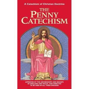 The Penny Catechism: A Catechism of Christian Doctrine -- Anonymous